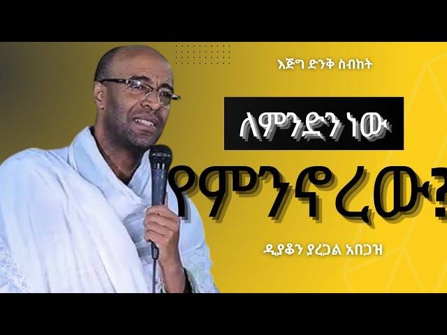 ለምንድን ነው የምንኖረው?||እጅግ ድንቅ ስብከት||ዲያቆን ያረጋል አበጋዝ||Deacon Yaregal Abegaz