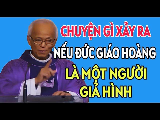 CHUYỆN GÌ XẢY RA NẾU ĐỨC GIÁO HOÀNG LÀ NGƯỜI GIẢ HÌNH . BÀI GIẢNG MỚI NHẤT CHA PHẠM QUANG HỒNG