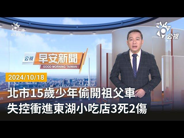 20241018 公視早安新聞 完整版｜北市15歲少年偷開祖父車 失控衝進東湖小吃店3死2傷