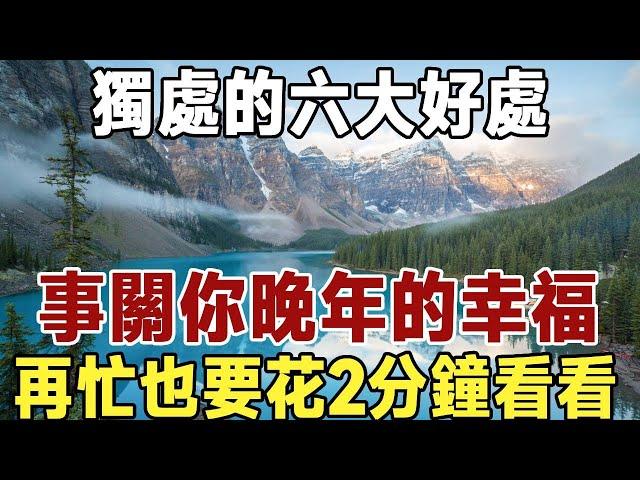 佛禪：獨處的六大好處！餘生，一個人過，未必不是件好事。事關你晚年的幸福，再忙也要花2分鐘看看！