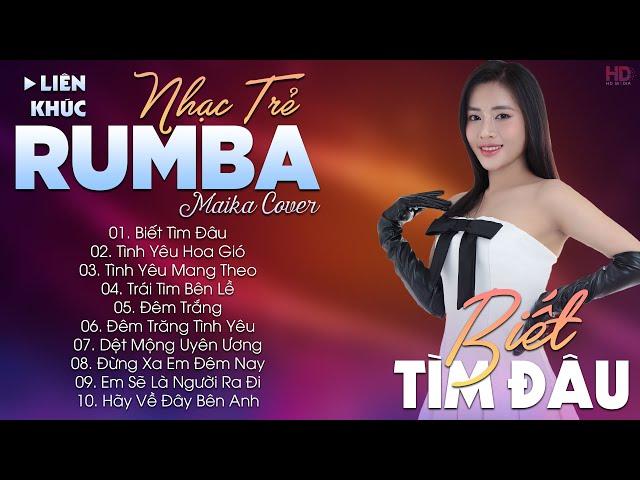 BIẾT TÌM ĐÂU - ALBUM NHẠC TRẺ RUMBA HOT TIKTOK - NHẠC TRẺ RUMBA MAIKA COVER CỰC HOT