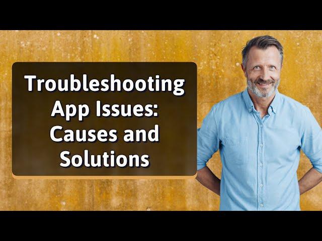 Troubleshooting App Issues: Causes and Solutions