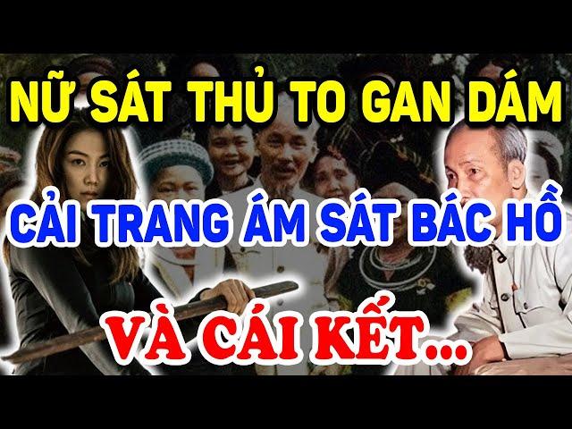 Không Ngờ Nữ Sát Thủ TO GAN Này Dám Cải Trang Để ÁM S.ÁT Bác Hồ Và Cái Kết... ! | Triết Lý Tinh Hoa