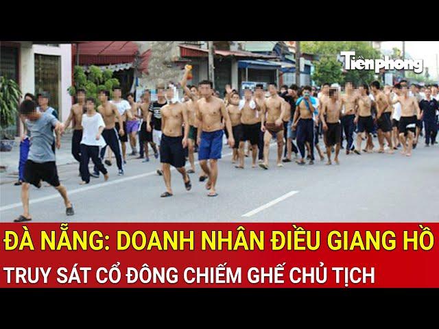 Thời sự nóng: Rúng động Đà Nẵng: Doanh nhân điều giang hồ truy sát cổ đông chiếm ghế Chủ tịch