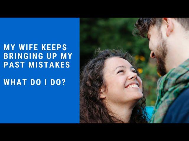 My Wife Keeps Bringing Up My Past Mistakes - What Do I Do?