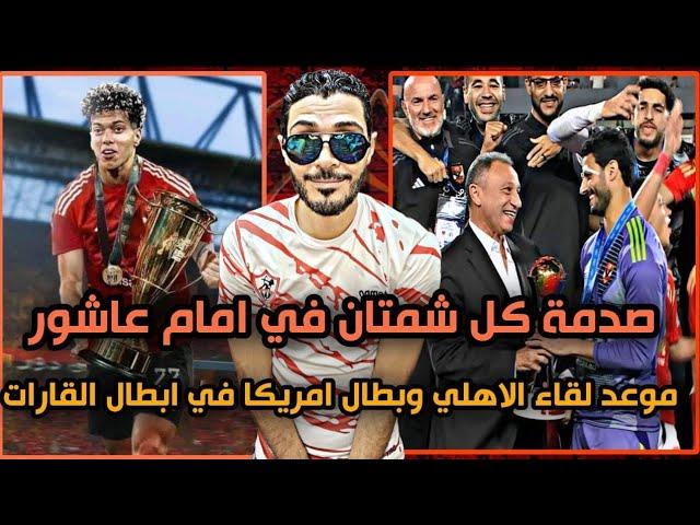 عاجل موعد لقاء الاهلي مع بطل امريكا في نص نهائي ابطال الأندية للقاراتصدمة كل شمتان في أمام عاشور