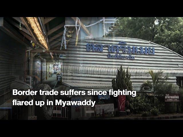 Border trade suffers since fighting flared up in Myawaddy