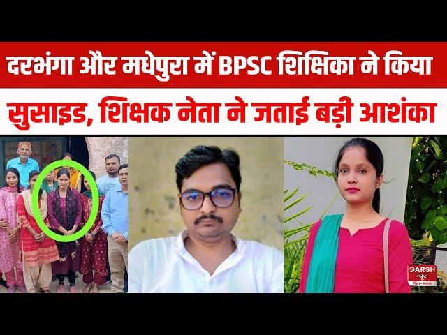 Darbhanga और Madhepura में BPSC शिक्षिका का खौ/फनाक कदम, अब शिक्षक नेता ने जताई बड़ी आशंका,होगी जांच