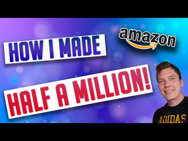 Making Half A Million With Amazon FBA! | The Story Of My Amazon FBA UK Journey