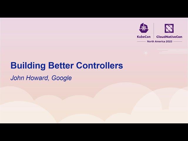 Building Better Controllers - John Howard, Google