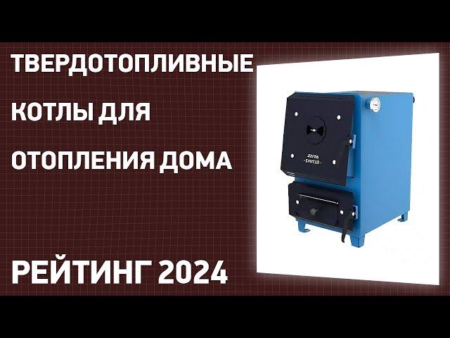 ТОП—7. Лучшие твердотопливные котлы для отопления дома. Рейтинг 2024 года!