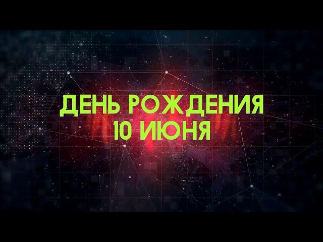 Люди рожденные 10 июня День рождения 10 июня Дата рождения 10 июня правда о людях