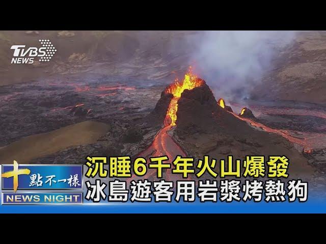 沉睡6千年火山爆發 冰島遊客用岩漿烤熱狗｜十點不一樣 20210323