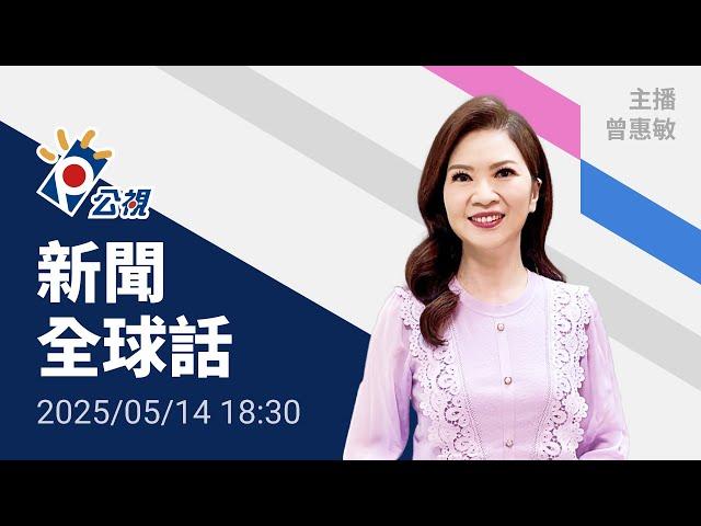 20250514 公視新聞全球話 完整版｜川普訪沙烏地獲鉅額投資，達成「美國史上最大軍售案」