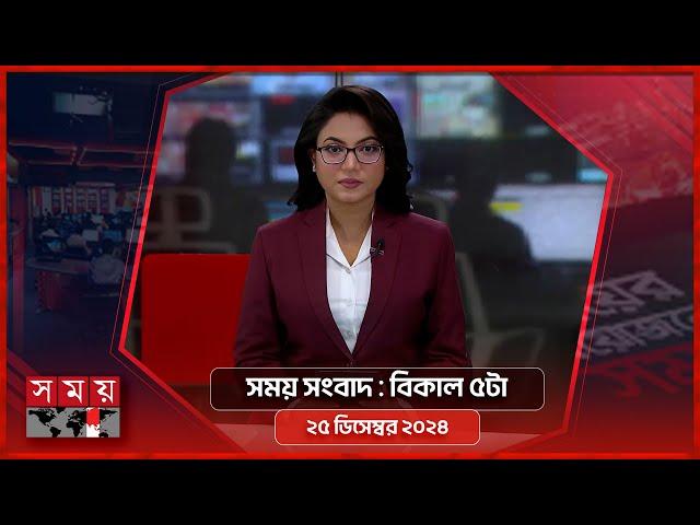 সময় সংবাদ | বিকাল ৫টা | ২৫ ডিসেম্বর  ২০২৪ | Somoy TV Bulletin 5pm| Latest Bangladeshi News