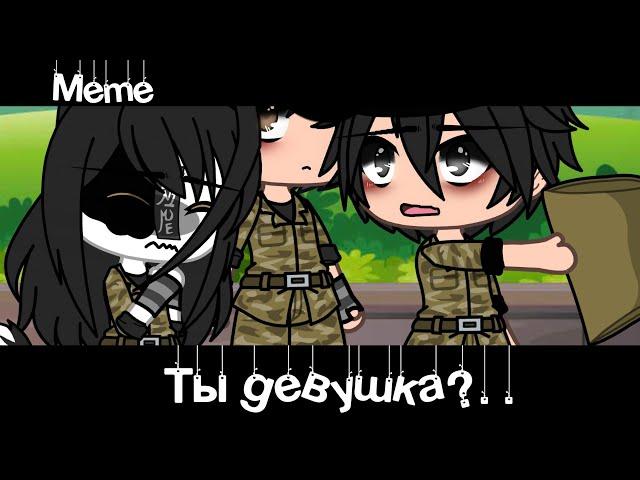 Meme «Ты девушка?..»//Gacha Life//~Assorrti~