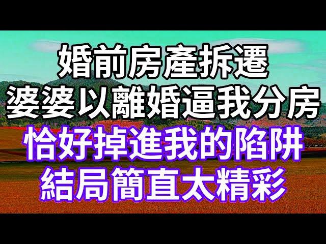 婚前房產拆遷！婆婆以離婚逼我分房！恰好掉進我的陷阱！結局簡直太精彩！#為人處世 #幸福人生#為人處世 #生活經驗 #情感故事#以房养老 #子女孝顺 #孝顺 #子女不孝 #唯美频道 #婆媳故事