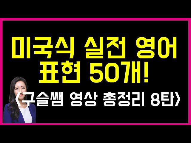 구슬쌤 총정리 영상 8탄! 미국인들이 가장 많이 쓰는 실전 영어 표현 50개!
