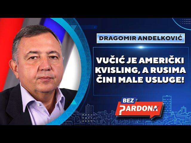 BEZ PARDONA | Dragomir Anđelković: Vučić je američki kvisling, a Rusima čini male usluge!