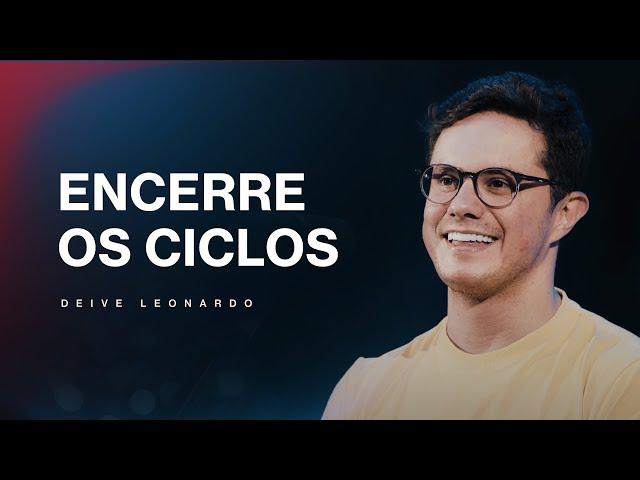 Encerre os ciclos | Deive Leonardo