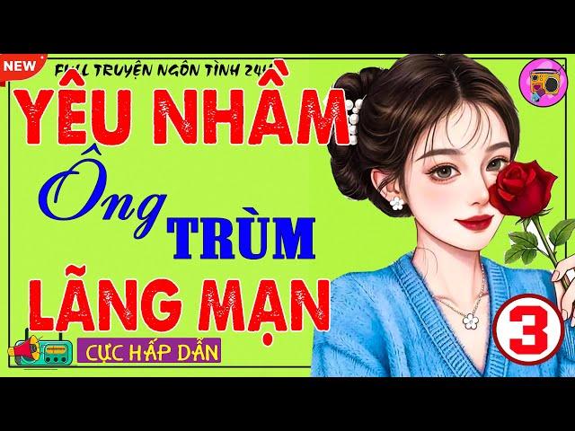 Truyện Tình Yêu Đầy Xúc Động: (KẾT) YÊU NHẦM ÔNG TRÙM LÃNG MẠN - Nghe Kể Truyện Đêm Khuya Việt Nam