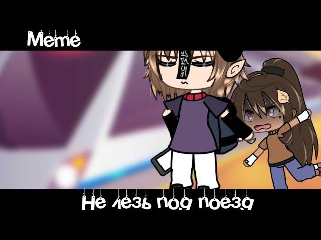 Meme«Не лезь под поезд»//Gacha Life//~Assorrti~{не оригинал}