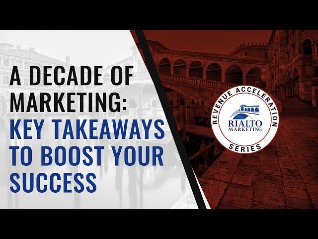 A Decade Of Marketing Key Takeaways To Boost Your Success