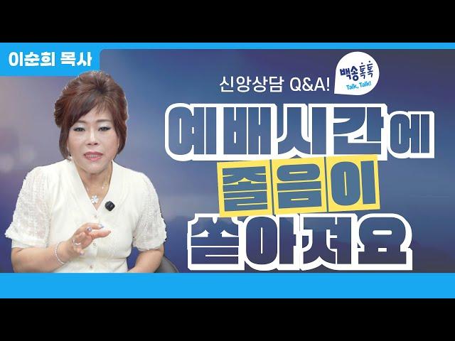신앙상담 Q&A 예배시간에 졸음이 쏟아져요  / [🩵백송 톡톡!🩵] 이순희 목사
