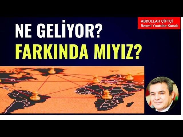 NE GELİYOR?  FARKINDA MIYIZ?  Abdullah Çiftçi