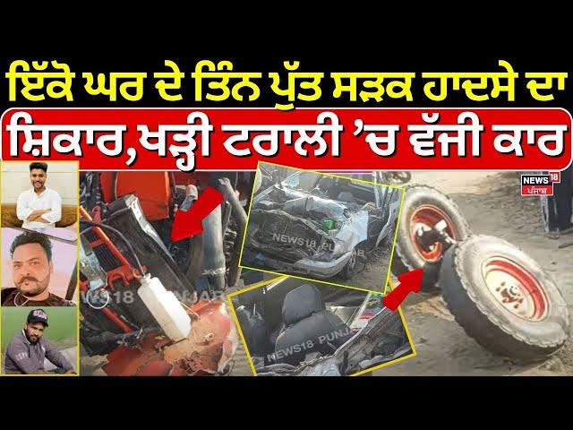 Patiala Accident | ਖੜ੍ਹੀ ਟਰਾਲੀ ’ਚ ਜਾ ਵੱਜੀ ਕਾਰ, ਇੱਕੋ ਘਰ ਦੇ ਤਿੰਨ ਜਵਾਨ ਪੁੱਤ ਸੜਕ ਹਾਦਸੇ ਦਾ ਸ਼ਿਕਾਰ | N18V