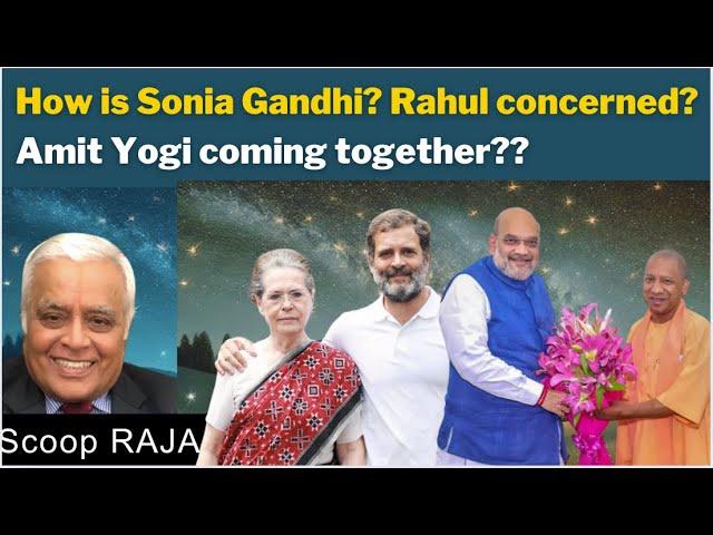 How is Sonia Gandhi? Rahul concerned? Amit Yogi coming together?? with Delhi Rajagopalan