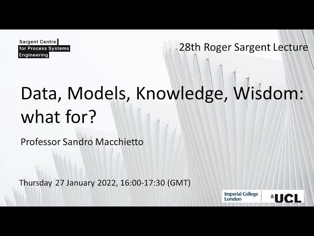 28th Roger Sargent Lecture - Prof. Sandro Macchietto - Data, Models, Knowledge, Wisdom: what for?