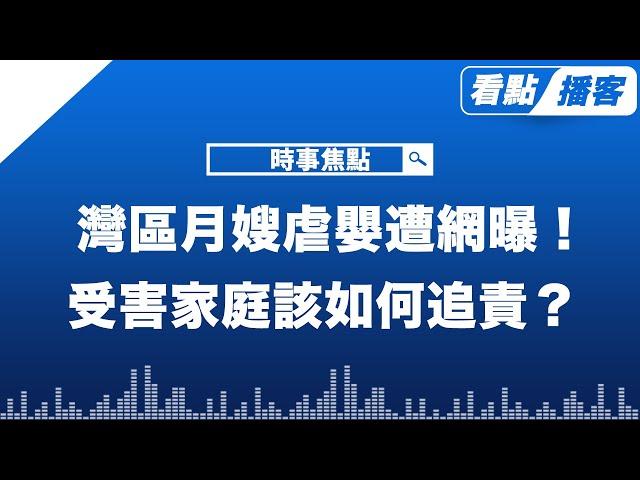 灣區月嫂虐嬰遭網曝！律師分析受害家庭該如何追責？