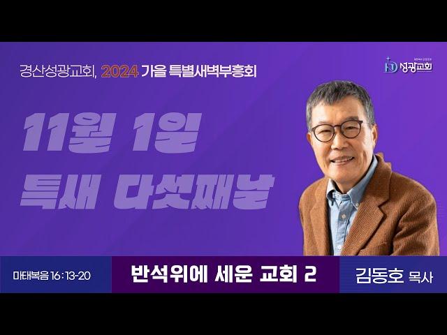 2024년 11월 1일(금) / 경산성광교회 / 가을 특별새벽부흥회 다섯째날 / 설교: 김동호 목사 / 본문: 마태복음 16장 13-20절 / 반석 위에 세운 교회2