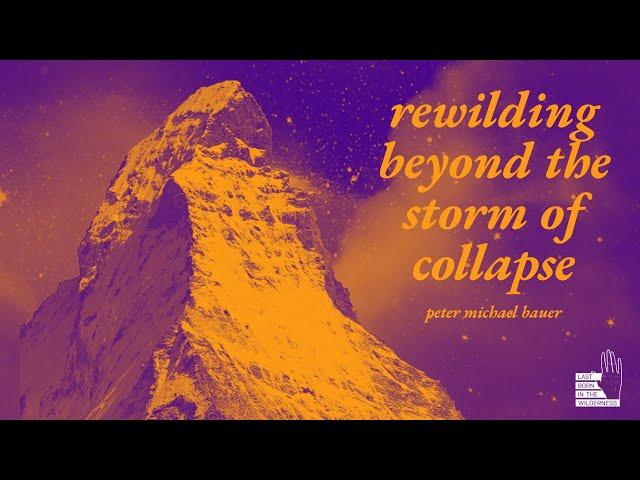 Peter Michael Bauer: Rewilding Beyond The Storm Of Collapse