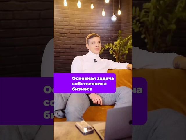 ОСНОВНАЯ ЗАДАЧА СОБСТВЕННИКА БИЗНЕСА #бизнес #собственник #управление #развитие
