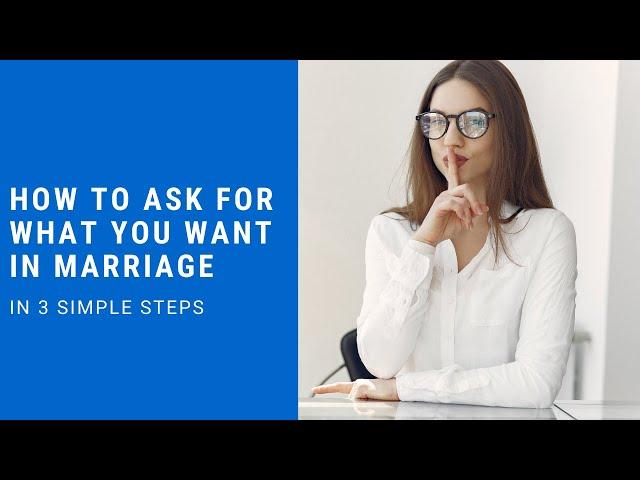 How To Ask For What You Want In Marriage... In 3 Simple Steps