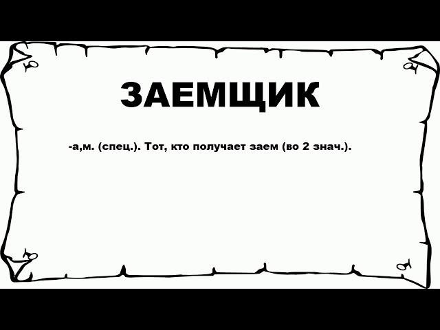 ЗАЕМЩИК - что это такое? значение и описание