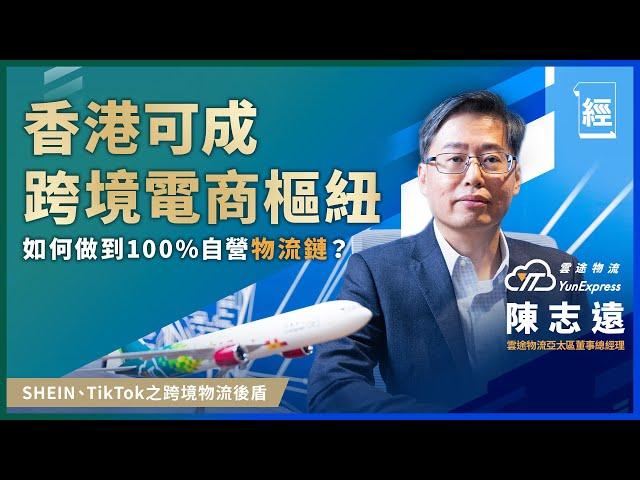 電商引領世界 雲途物流高層：香港可乘勢做亞洲跨境電商樞紐｜SHEIN、Tiktok出海都靠佢 巨大運貨能力是如何煉成？｜大力投資基建 100%自營物流鏈｜E-commerce｜Yun Express