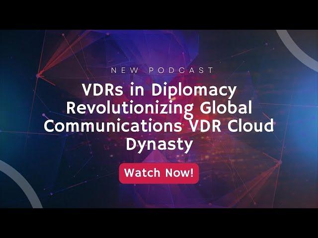 VDRs in Diplomacy Revolutionizing Global Communications  VDR Cloud Dynasty