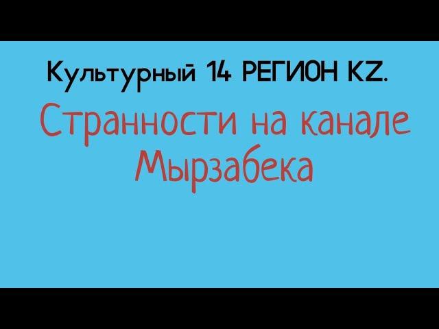 Культурный 14 РЕГИОН KZ.Странности на канале Мырзабека.