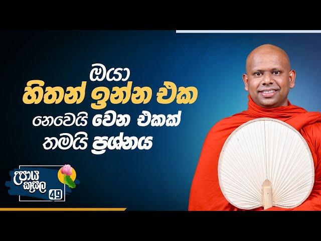 49. ඔයා හිතන් ඉන්න එක නෙවෙයි වෙන එකක් තමයි ප්‍රශ්නය.. | උපාය කුසල | Ven. Welimada Saddaseela Thero