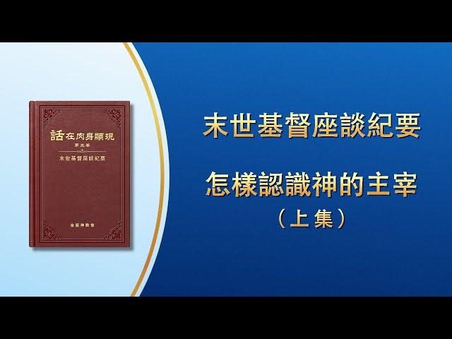 末世基督座談紀要《怎樣認識神的主宰》上集