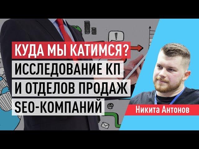 Куда мы катимся? Исследование коммерческих предложений и отделов продаж SEO-компаний. Никита Антонов