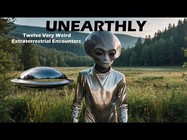 UNEARTHLY: TWELVE VERY WEIRD EXTRATERRESTRIAL ENCOUNTERS