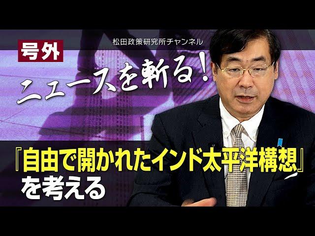 号外【ニュースを斬る！】『自由で開かれたインド太平洋構想』を考える