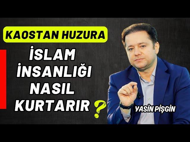 İslam İnsanlığı Nasıl Kurtarır? - Kaostan Huzura | Yasin Pişgin