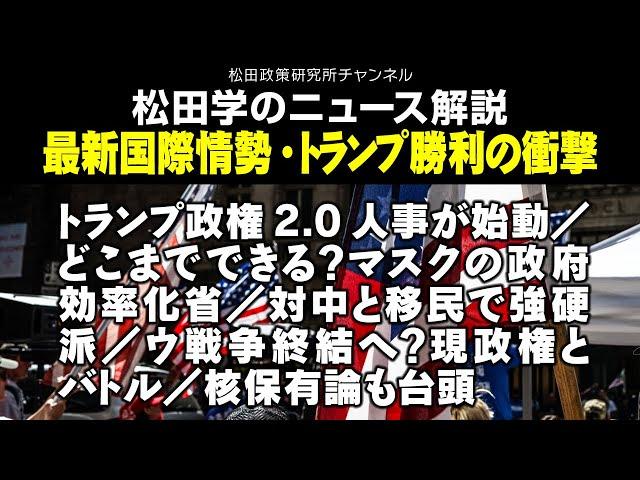 松田学のニュース解説　最新国際情勢・トランプ勝利の衝撃　トランプ政権2.0人事が始動／どこまでできる？マスクの政府効率化省／対中と移民で強硬派／ウ戦争終結へ？現政権とバトル／核保有論も台頭