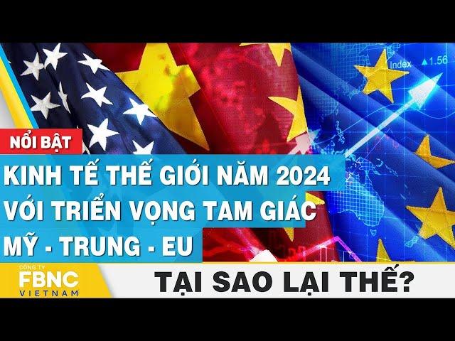 Kinh tế thế giới năm 2024 với triển vọng tam giác Mỹ  Trung  EU | Tại sao lại thế | FBNC