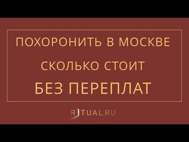 СКОЛЬКО СТОИТ ПОХОРОНИТЬ ЧЕЛОВЕКА – RITUAL.RU – РИТУАЛ – РИТУАЛЬНЫЕ УСЛУГИ В МОСКВЕ